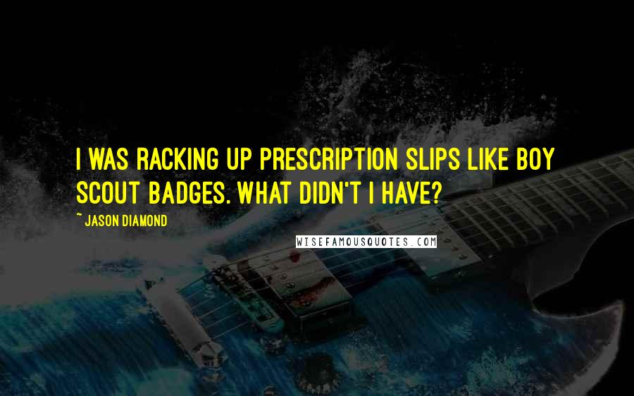 Jason Diamond Quotes: I was racking up prescription slips like Boy Scout badges. What didn't I have?