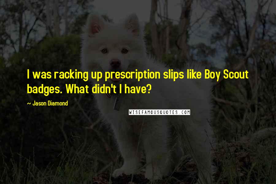 Jason Diamond Quotes: I was racking up prescription slips like Boy Scout badges. What didn't I have?