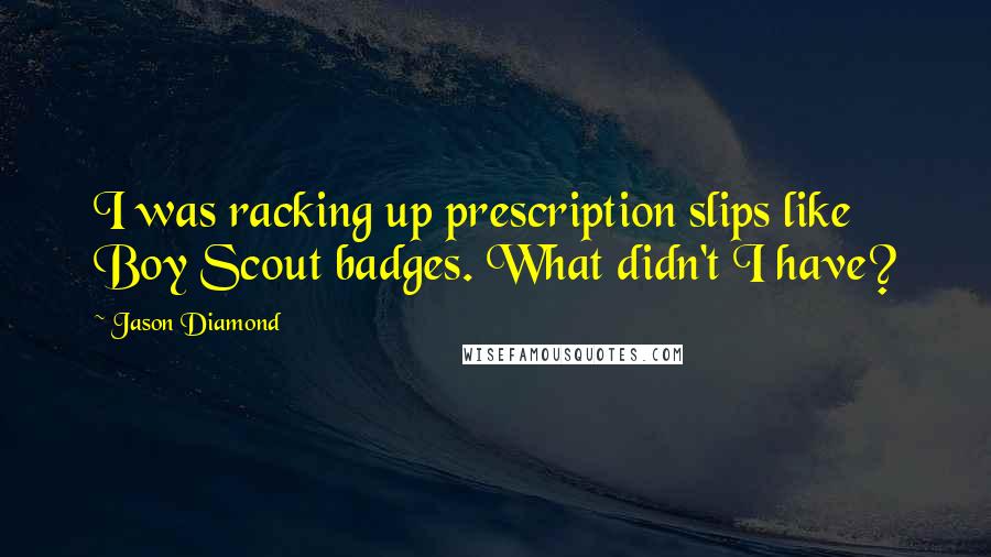 Jason Diamond Quotes: I was racking up prescription slips like Boy Scout badges. What didn't I have?