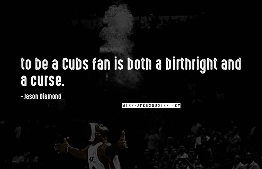 Jason Diamond Quotes: to be a Cubs fan is both a birthright and a curse.