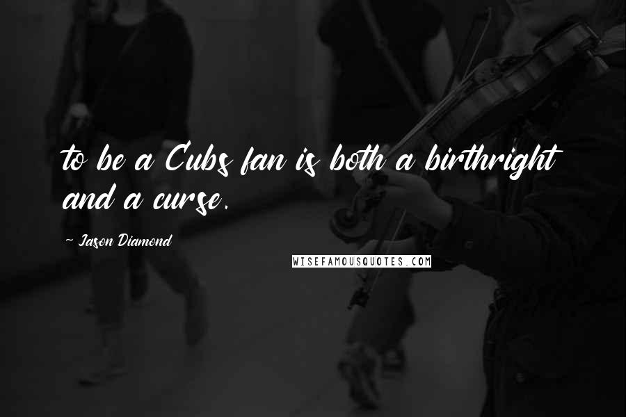 Jason Diamond Quotes: to be a Cubs fan is both a birthright and a curse.