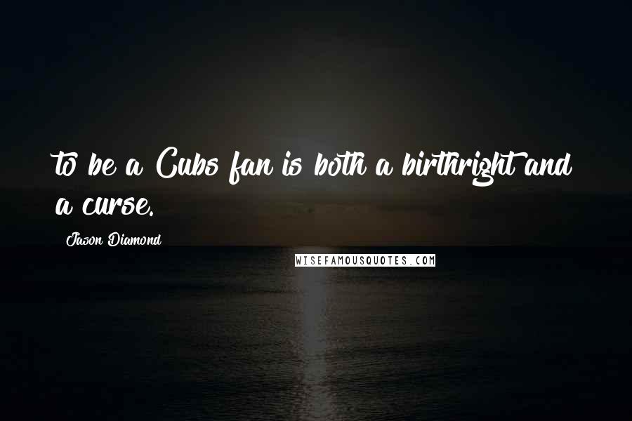 Jason Diamond Quotes: to be a Cubs fan is both a birthright and a curse.