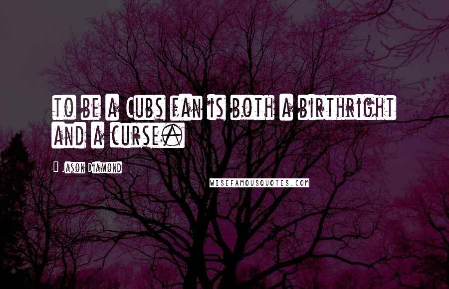 Jason Diamond Quotes: to be a Cubs fan is both a birthright and a curse.