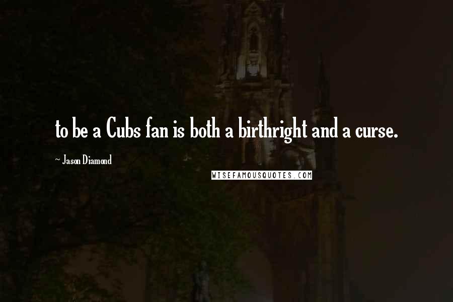 Jason Diamond Quotes: to be a Cubs fan is both a birthright and a curse.