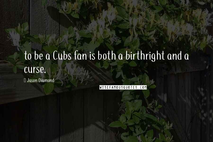 Jason Diamond Quotes: to be a Cubs fan is both a birthright and a curse.