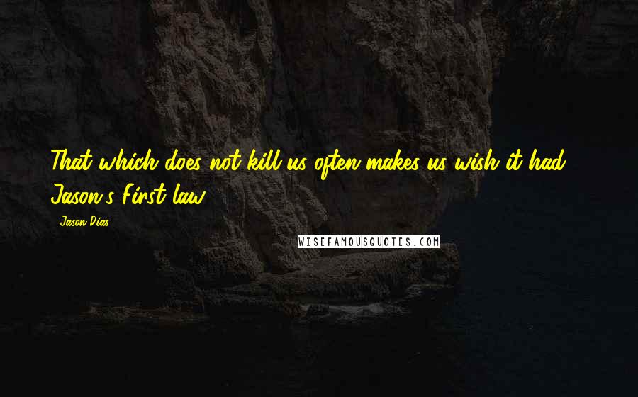 Jason Dias Quotes: That which does not kill us often makes us wish it had. - Jason's First law