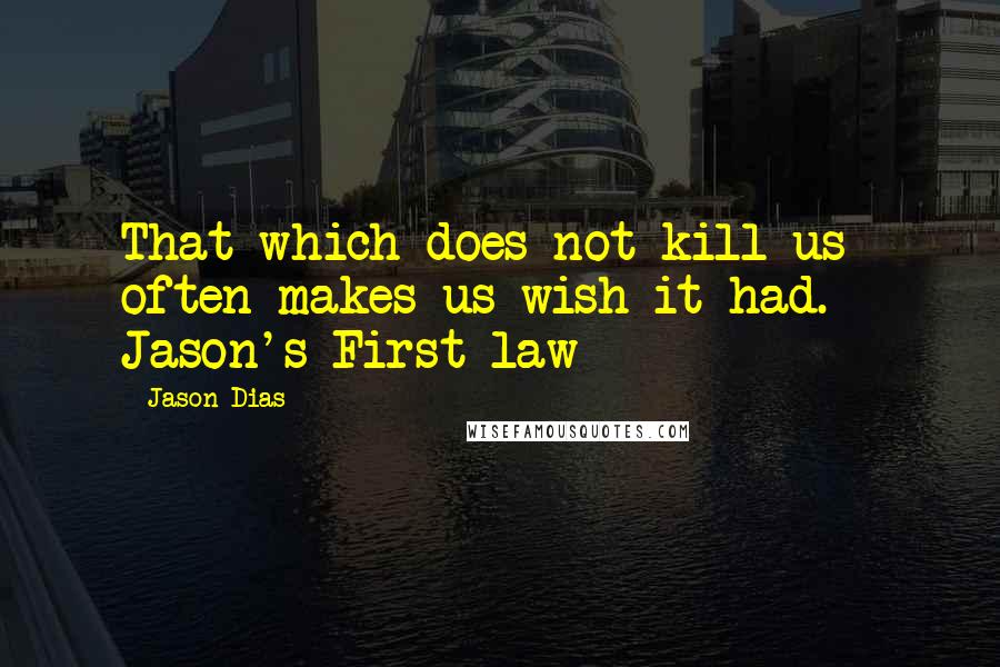 Jason Dias Quotes: That which does not kill us often makes us wish it had. - Jason's First law