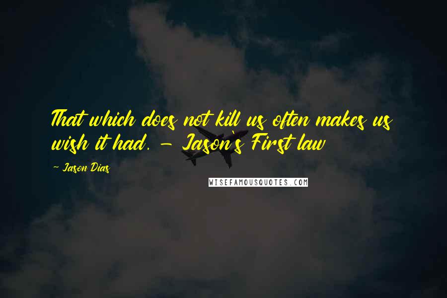 Jason Dias Quotes: That which does not kill us often makes us wish it had. - Jason's First law