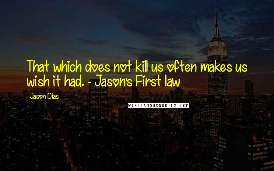 Jason Dias Quotes: That which does not kill us often makes us wish it had. - Jason's First law