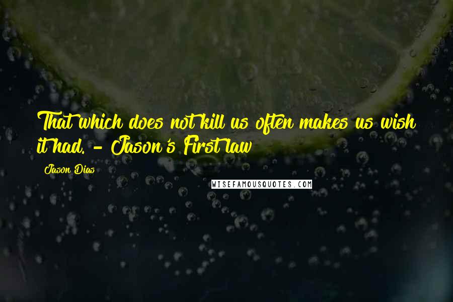 Jason Dias Quotes: That which does not kill us often makes us wish it had. - Jason's First law