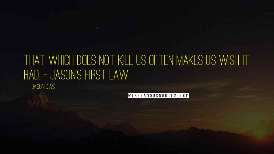 Jason Dias Quotes: That which does not kill us often makes us wish it had. - Jason's First law