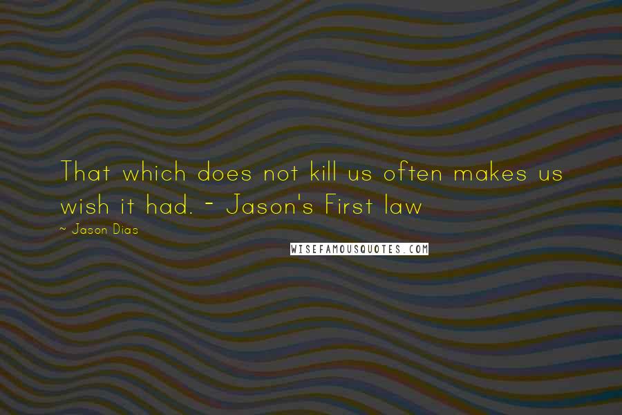 Jason Dias Quotes: That which does not kill us often makes us wish it had. - Jason's First law