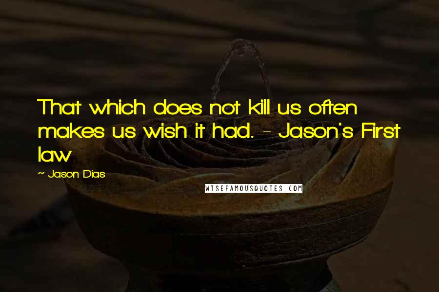 Jason Dias Quotes: That which does not kill us often makes us wish it had. - Jason's First law