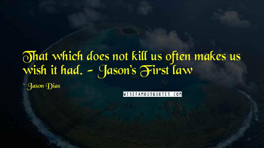 Jason Dias Quotes: That which does not kill us often makes us wish it had. - Jason's First law