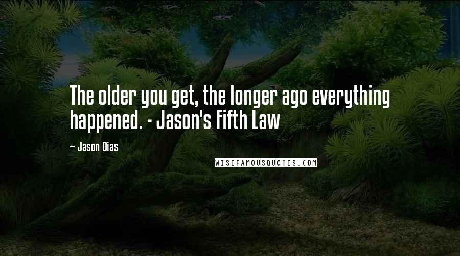 Jason Dias Quotes: The older you get, the longer ago everything happened. - Jason's Fifth Law