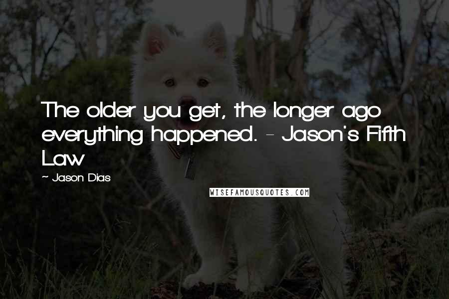 Jason Dias Quotes: The older you get, the longer ago everything happened. - Jason's Fifth Law