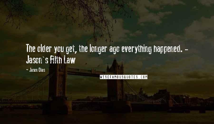 Jason Dias Quotes: The older you get, the longer ago everything happened. - Jason's Fifth Law