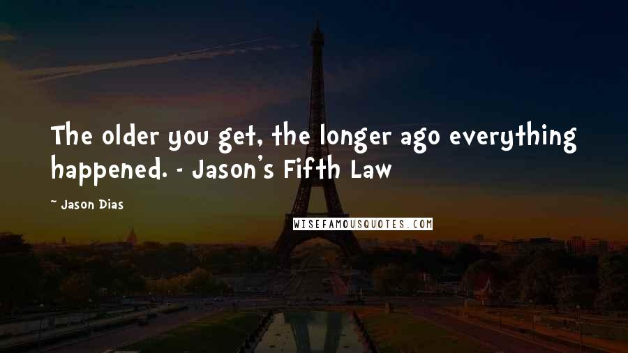 Jason Dias Quotes: The older you get, the longer ago everything happened. - Jason's Fifth Law