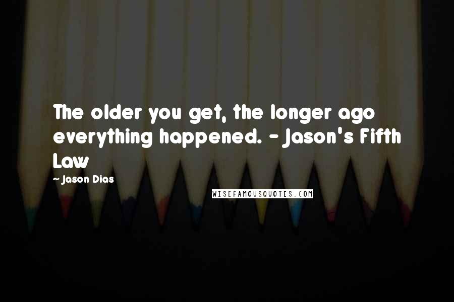 Jason Dias Quotes: The older you get, the longer ago everything happened. - Jason's Fifth Law