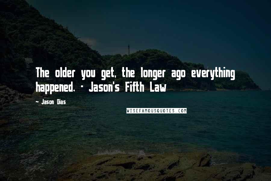 Jason Dias Quotes: The older you get, the longer ago everything happened. - Jason's Fifth Law