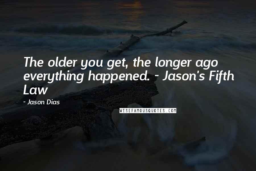 Jason Dias Quotes: The older you get, the longer ago everything happened. - Jason's Fifth Law