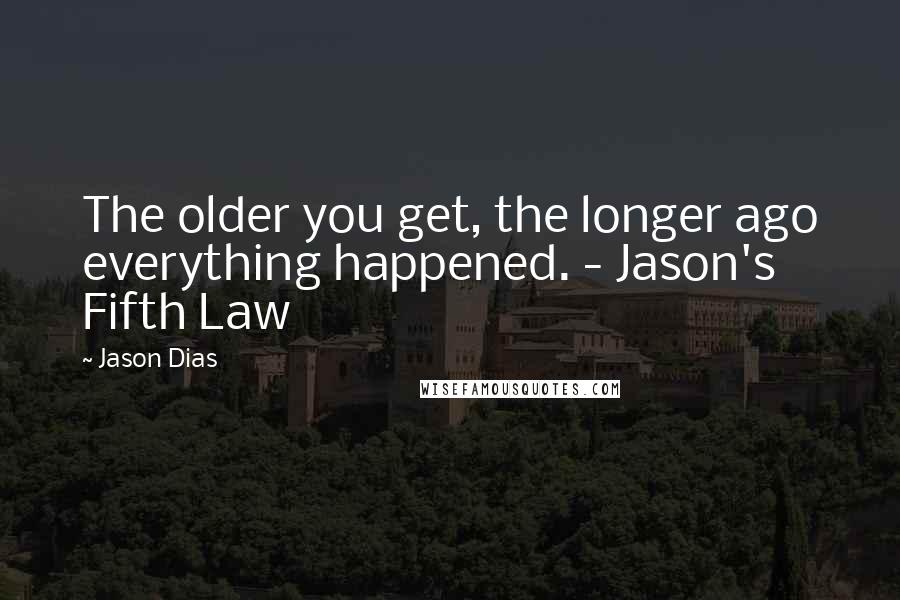 Jason Dias Quotes: The older you get, the longer ago everything happened. - Jason's Fifth Law