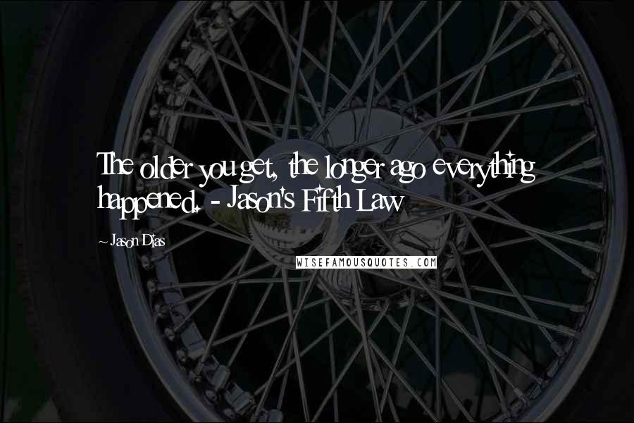 Jason Dias Quotes: The older you get, the longer ago everything happened. - Jason's Fifth Law