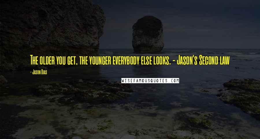 Jason Dias Quotes: The older you get, the younger everybody else looks. - Jason's Second law