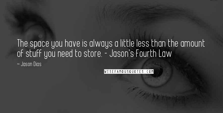 Jason Dias Quotes: The space you have is always a little less than the amount of stuff you need to store. - Jason's Fourth Law