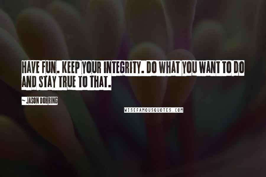 Jason Dohring Quotes: Have fun. Keep your integrity. Do what you want to do and stay true to that.
