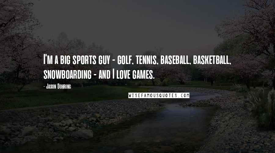 Jason Dohring Quotes: I'm a big sports guy - golf, tennis, baseball, basketball, snowboarding - and I love games.