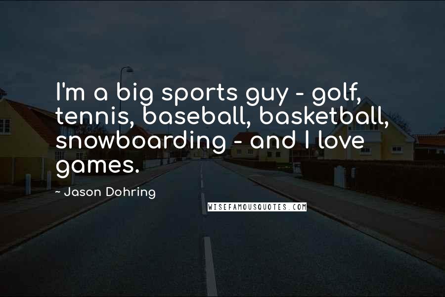 Jason Dohring Quotes: I'm a big sports guy - golf, tennis, baseball, basketball, snowboarding - and I love games.