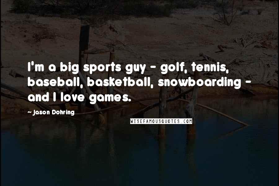 Jason Dohring Quotes: I'm a big sports guy - golf, tennis, baseball, basketball, snowboarding - and I love games.