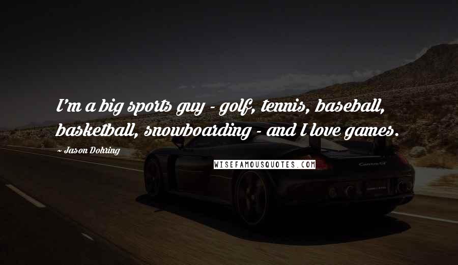 Jason Dohring Quotes: I'm a big sports guy - golf, tennis, baseball, basketball, snowboarding - and I love games.