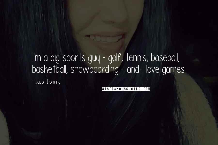 Jason Dohring Quotes: I'm a big sports guy - golf, tennis, baseball, basketball, snowboarding - and I love games.