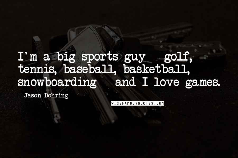 Jason Dohring Quotes: I'm a big sports guy - golf, tennis, baseball, basketball, snowboarding - and I love games.
