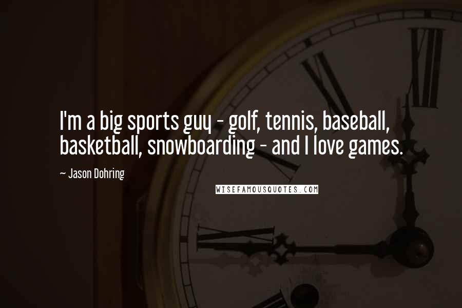 Jason Dohring Quotes: I'm a big sports guy - golf, tennis, baseball, basketball, snowboarding - and I love games.