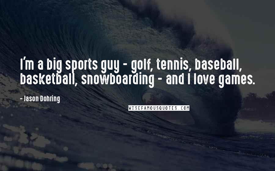 Jason Dohring Quotes: I'm a big sports guy - golf, tennis, baseball, basketball, snowboarding - and I love games.