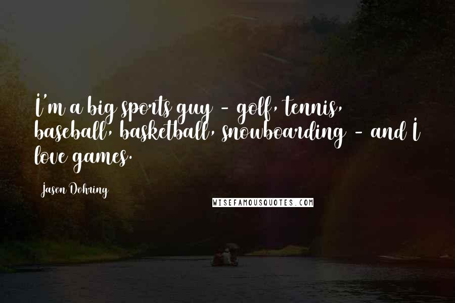 Jason Dohring Quotes: I'm a big sports guy - golf, tennis, baseball, basketball, snowboarding - and I love games.
