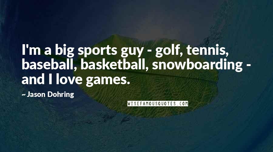 Jason Dohring Quotes: I'm a big sports guy - golf, tennis, baseball, basketball, snowboarding - and I love games.