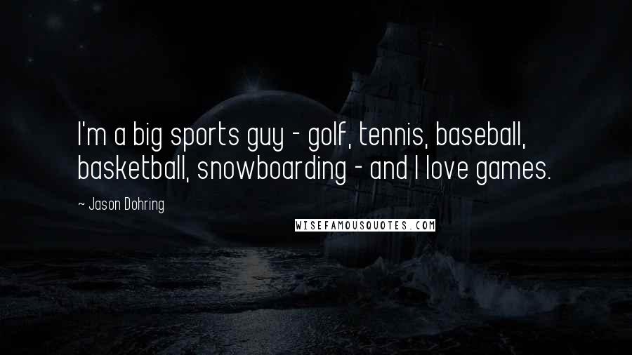 Jason Dohring Quotes: I'm a big sports guy - golf, tennis, baseball, basketball, snowboarding - and I love games.