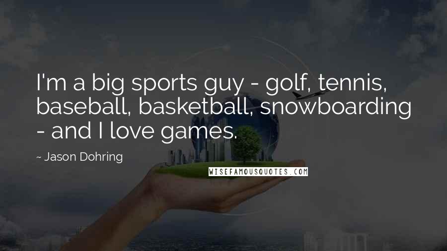 Jason Dohring Quotes: I'm a big sports guy - golf, tennis, baseball, basketball, snowboarding - and I love games.