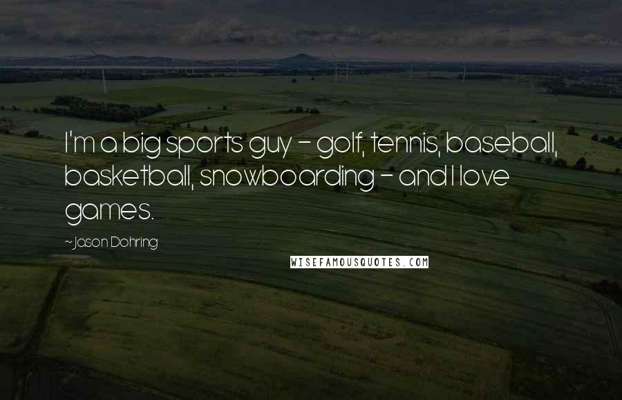 Jason Dohring Quotes: I'm a big sports guy - golf, tennis, baseball, basketball, snowboarding - and I love games.