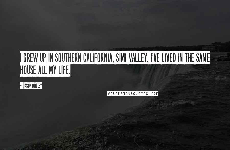 Jason Dolley Quotes: I grew up in Southern California, Simi Valley. I've lived in the same house all my life.