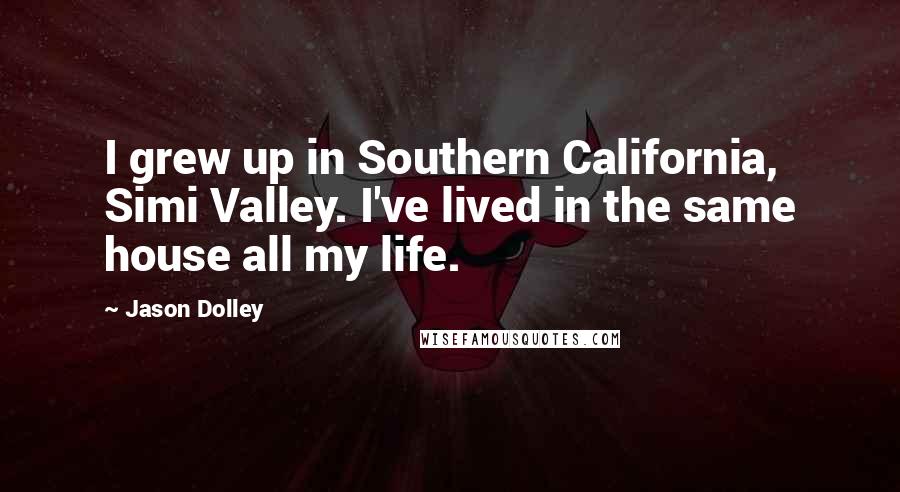 Jason Dolley Quotes: I grew up in Southern California, Simi Valley. I've lived in the same house all my life.