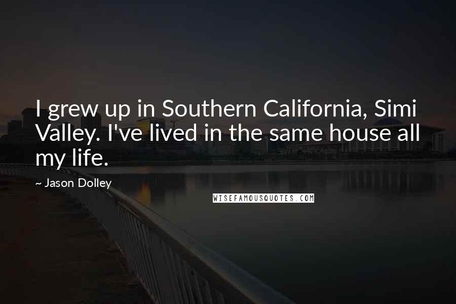 Jason Dolley Quotes: I grew up in Southern California, Simi Valley. I've lived in the same house all my life.