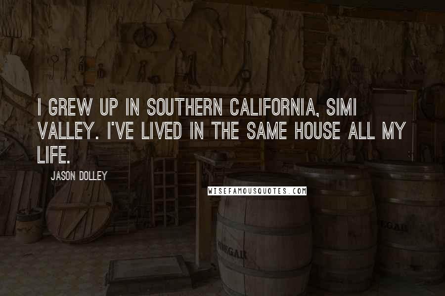 Jason Dolley Quotes: I grew up in Southern California, Simi Valley. I've lived in the same house all my life.