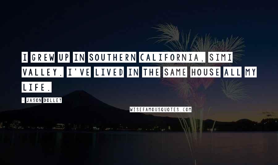 Jason Dolley Quotes: I grew up in Southern California, Simi Valley. I've lived in the same house all my life.