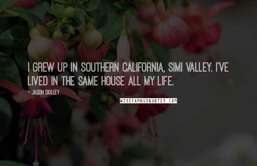 Jason Dolley Quotes: I grew up in Southern California, Simi Valley. I've lived in the same house all my life.