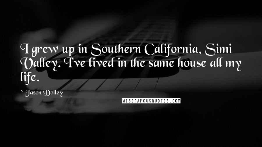 Jason Dolley Quotes: I grew up in Southern California, Simi Valley. I've lived in the same house all my life.